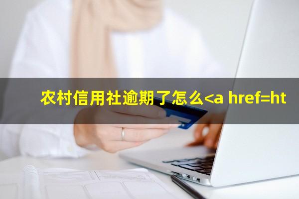 农村信用社逾期了怎么<a href=https://wufkn.cn/tag/xieshanghuankuan target=_blank class=infotextkey>协商还款</a>